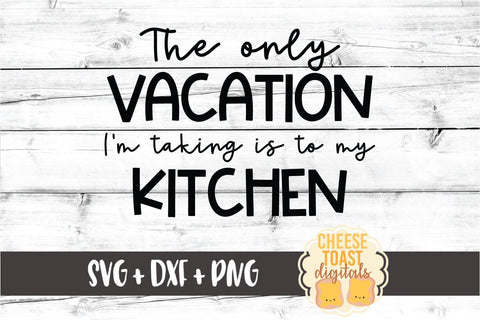 The Only Vacation I'm Taking Is To The Kitchen - Staycation SVG PNG DXF Cut Files SVG Cheese Toast Digitals 