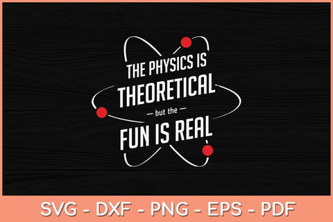 The Physics Is Theoretical The Fun Is Real Svg Cutting File SVG Helal 