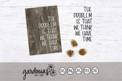 The Problem Is We Think We Have Time SVG Gardenias Art Shop 