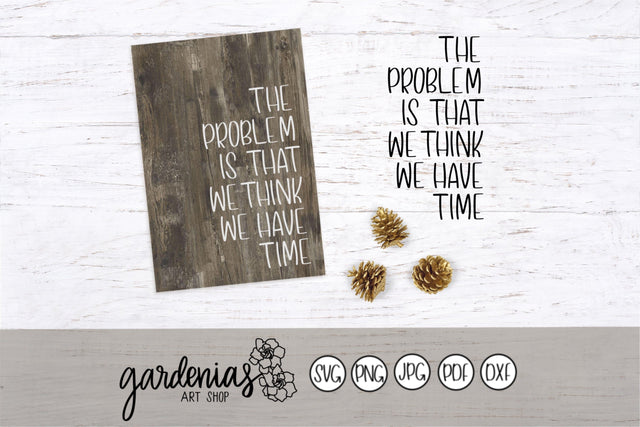 The Problem Is We Think We Have Time SVG Gardenias Art Shop 