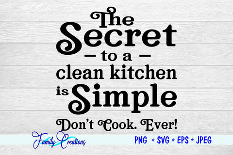 The Secret to a clean Kitchen is Simple Don't Cook Ever! SVG Family Creations 