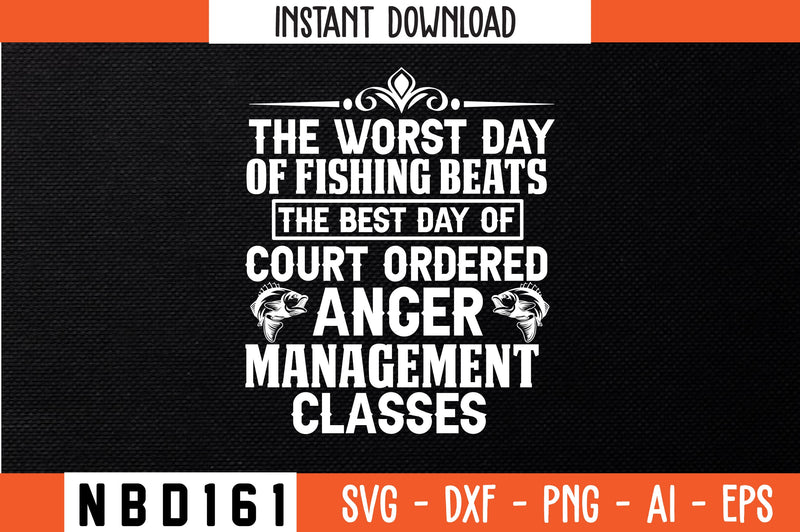 THE WORST DAY OF FISHING BEATS THE BEST DAY OF COURT ORDERED ANGER MANAGEMENT CLASSES Svg Design SVG Nbd161 