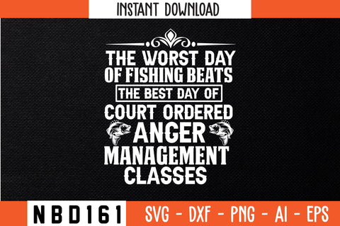 THE WORST DAY OF FISHING BEATS THE BEST DAY OF COURT ORDERED ANGER MANAGEMENT CLASSES Svg Design SVG Nbd161 