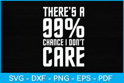 There Is A 99% Chance I Don't Care Svg Design SVG artprintfile 