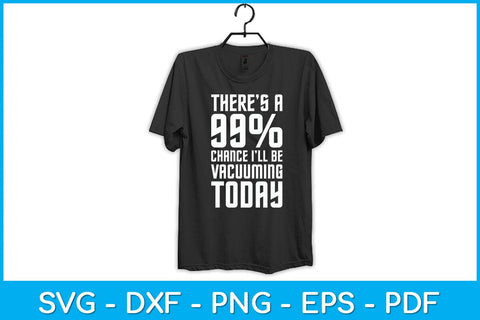 There Is A 99% Chance I’ll Be Vacuuming Today Svg Design SVG artprintfile 