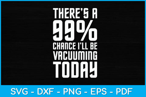 There Is A 99% Chance I’ll Be Vacuuming Today Svg Design SVG artprintfile 
