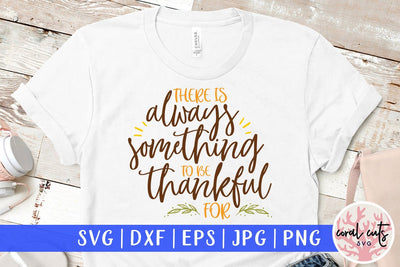 There Is Always Something To Be Thankful For – Thanksgiving SVG EPS DXF PNG Cutting Files SVG CoralCutsSVG 