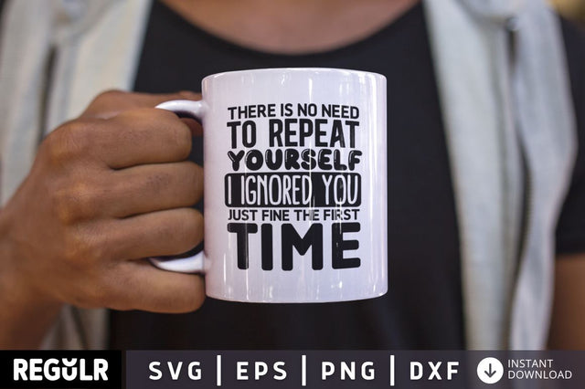 There Is No Need To Repeat Yourself I Ignored You Just Fine The First Time SVG SVG Regulrcrative 