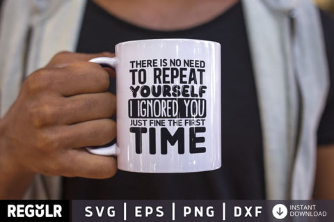 There Is No Need To Repeat Yourself I Ignored You Just Fine The First Time SVG SVG Regulrcrative 