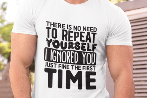 There Is No Need To Repeat Yourself I Ignored You Just Fine The First Time SVG SVG Regulrcrative 