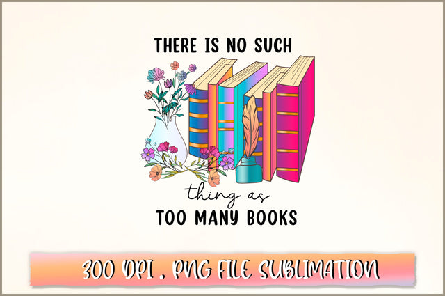 There is no such thing as too many books Sublimation SVG Shetara Begum 