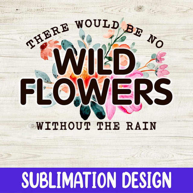 There would be no wild flowers without rain PNG, Floral PNG, Sublimation, Digital Download Sublimation iStyleDesign 