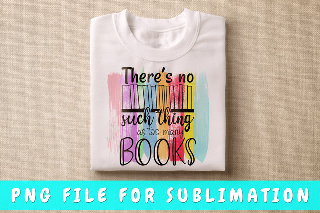 There's No Such Thing As Too Many Books PNG, Book Lover Design For Sublimation Sublimation HappyDesignStudio 