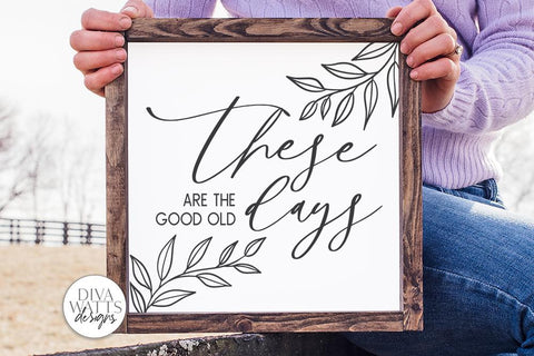 These Are The Good Old Days SVG | Farmhouse Sign SVG | DXF and more SVG Diva Watts Designs 