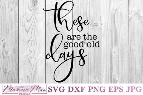 These Are The Good Old Days SVG, Home Decor Sign SVG SVG Madison Mae Designs 