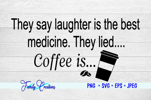 They say laughter is the best medicine. They lied Coffee is... SVG Family Creations 