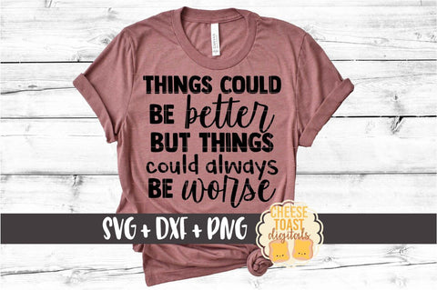 Things Could Be Better But They Could Always Be Worse - Motivational SVG PNG DXF Cut Files SVG Cheese Toast Digitals 