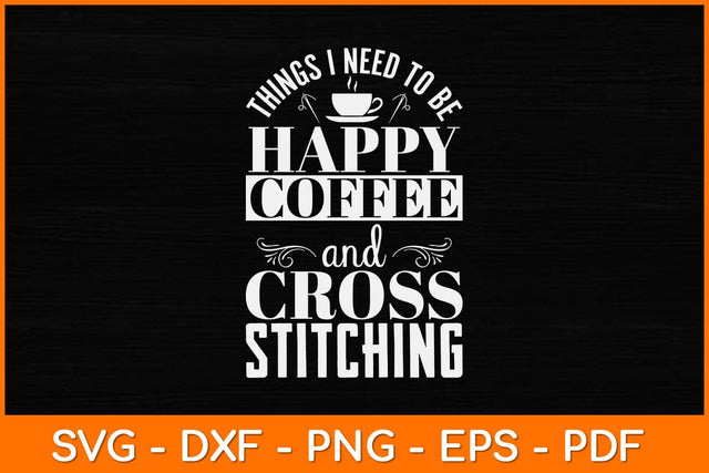 Things I Need To Be Happy Coffee And Cross Stitch Funny Svg Design SVG artprintfile 