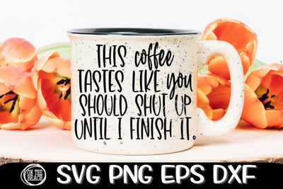 This Coffee Tastes Like YOU Should Shut Up - SVG PNG EPS DXF SVG On the Beach Boutique 