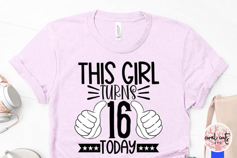 This girl turns 16 today - Birthday SVG EPS DXF PNG Cutting File SVG CoralCutsSVG 