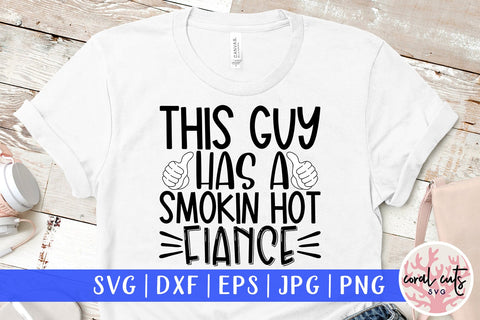 This guy has a Smokin hot fiance - Engagement SVG EPS DXF PNG Cutting File SVG CoralCutsSVG 