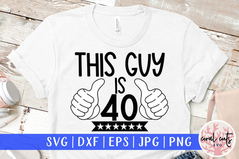 This guy is 40 - Birthday SVG EPS DXF PNG Cutting File SVG CoralCutsSVG 