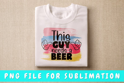 This Guy Needs A Beer PNG, Beer Design For Sublimation Sublimation HappyDesignStudio 