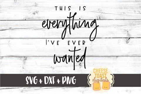 This Is Everything I've Ever Wanted - Home Sign SVG PNG DXF Cut Files SVG Cheese Toast Digitals 