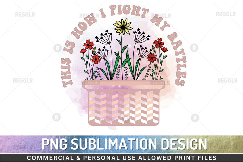 This is how i fight my battles SVG Sublimation Regulrcrative 