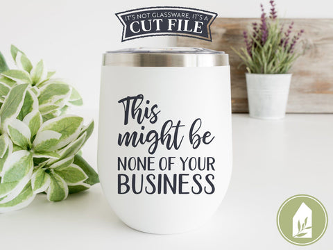 This Might Be None of Your Business SVG Files | Funny Drinking Cutting Files SVG LilleJuniper 