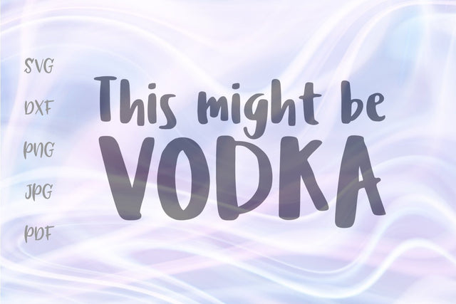 This Might be Vodka SVG, PNG, DXF, PDF, JPG files SVG Digitals by Hanna 