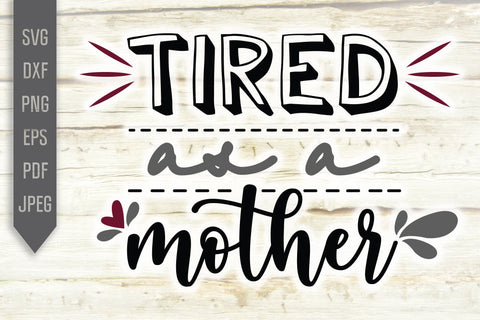 Tired As A Mother Svg. Mom Life Svg. Funny Mom Svg. Mothers Day Shirt. Cricut, Silhouette, Sublimation, Iron On, dxf, eps, png, pdf SVG Mint And Beer Creations 