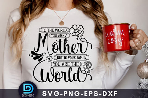 To the world you are a mother but to your family you are the world, Mom Life Svg SVG DESIGNISTIC 
