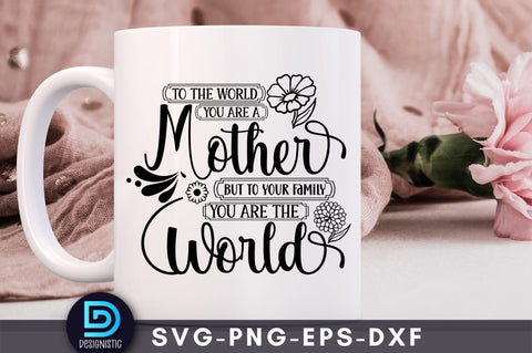 To the world you are a mother but to your family you are the world, Mom Life Svg SVG DESIGNISTIC 