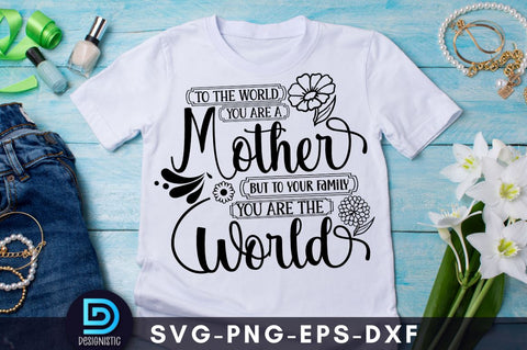 To the world you are a mother but to your family you are the world, Mom Life Svg SVG DESIGNISTIC 