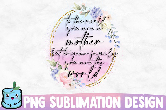 To The World You Are A Mother But To Your Family You Are The World Sublimation MintyMarshmallows 