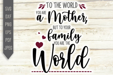 To The World You Are A Mother But To Your Family You Are The World Svg. Mom Svg. Mothers Day Shirt. Sublimation, Iron On, dxf, eps, png, pdf SVG Mint And Beer Creations 