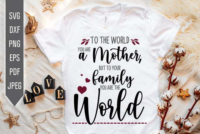 To The World You Are A Mother But To Your Family You Are The World Svg. Mom Svg. Mothers Day Shirt. Sublimation, Iron On, dxf, eps, png, pdf SVG Mint And Beer Creations 