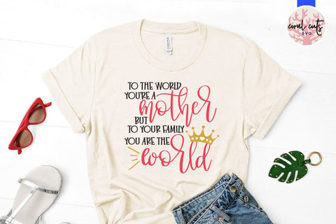 To the world you're a mother but to our family you are the world – Mother SVG EPS DXF PNG Cutting Files SVG CoralCutsSVG 