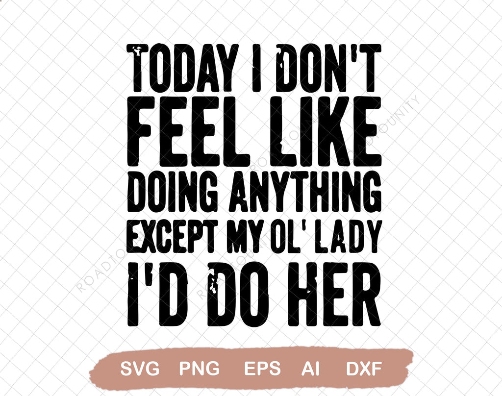 Today I Don't Feel Like Doing Anything Except My Ol’Lady, I'd Do Her ...