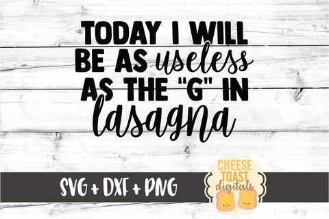 Today I Will Be As Useless As The "G" In Lasagna - Lazy SVG PNG DXF Cut Files SVG Cheese Toast Digitals 