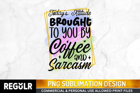 Today's attitude brought to Sublimation PNG, Sarcastic Sublimation Design Sublimation Regulrcrative 