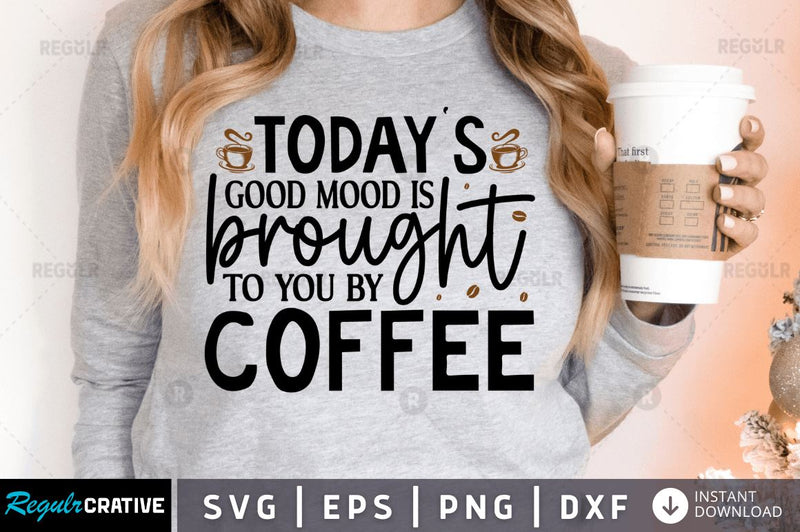 Today's good mood is brought to you by coffee SVG SVG Regulrcrative 