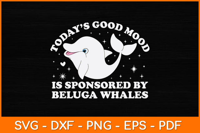 Today’s Good Mood Is Sponsored By Beluga Whales Svg Design SVG artprintfile 
