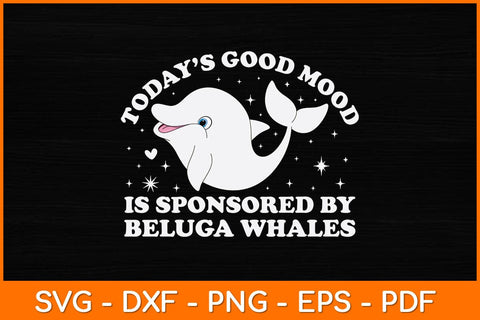Today’s Good Mood Is Sponsored By Beluga Whales Svg Design SVG artprintfile 