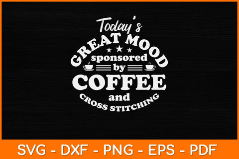 Today’s Great Mood Sponsored By Coffee Cross Stitch Supplies Svg Design SVG artprintfile 