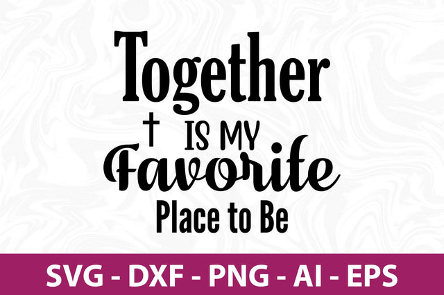 Together is My Favorite Place to Be svg SVG orpitasn 