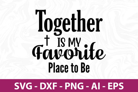 Together is My Favorite Place to Be svg SVG orpitasn 