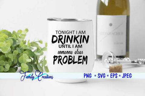 Tonight I am Dinkin Until I Am Somesone elses Problem SVG Family Creations 