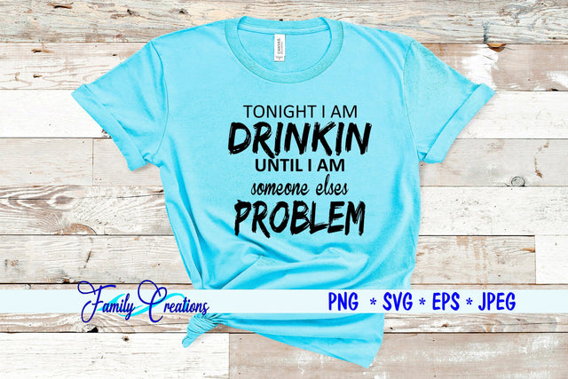 Tonight I am Dinkin Until I Am Somesone elses Problem SVG Family Creations 